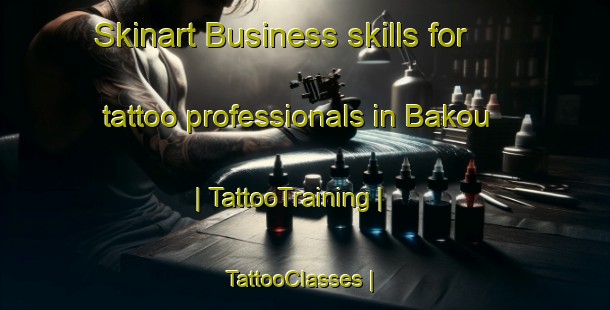 Skinart Business skills for tattoo professionals in Bakou | TattooTraining | TattooClasses | SkinartTraining-Chad